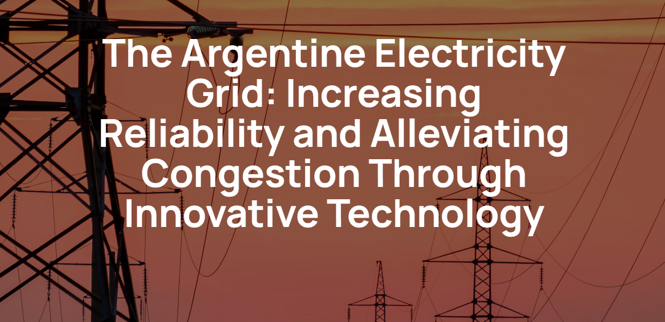 The Argentine Electricity Grid: Increasing Reliability and Alleviating Congestion Through Innovative Technology